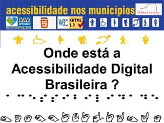 Onde está a
Acessibilidade Digital
Brasileira ?
 