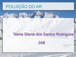 POLUIÇÃO DO AR
Telma Silene dos Santos Rodrigues
34B
 