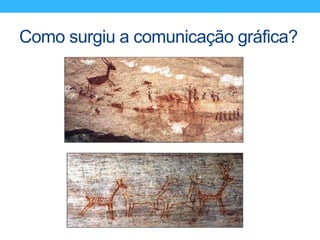 Como surgiu a comunicação gráfica?
 