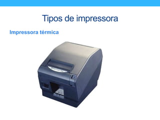 Tipos de impressora
Impressora térmica
 