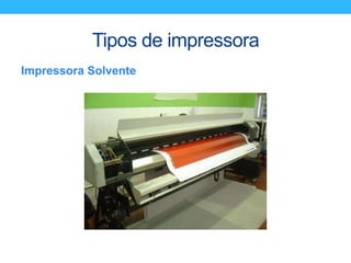 Tipos de impressora
Impressora Solvente
 