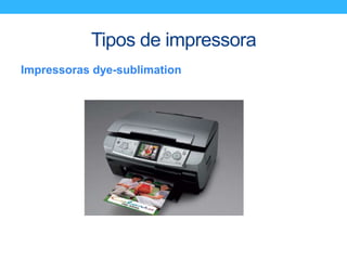 Tipos de impressora
Impressoras dye-sublimation
 