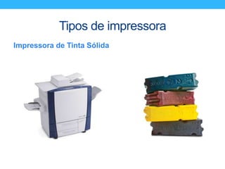 Tipos de impressora
Impressora de Tinta Sólida
 