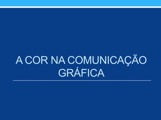 A COR NA COMUNICAÇÃO
GRÁFICA
 