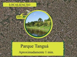 LOCALIZAÇÃO
Parque Tanguá
Aproximadamente 1 min.
 
