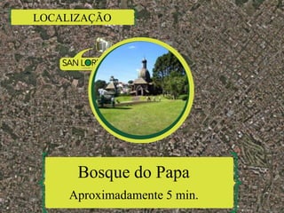 LOCALIZAÇÃO
Bosque do Papa
Aproximadamente 5 min.
 