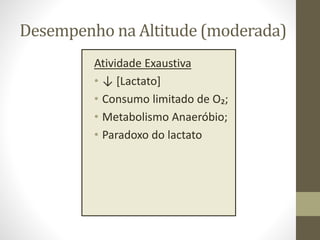 Desempenho na Altitude (moderada)
Atividade Exaustiva
• ↓ [Lactato]
• Consumo limitado de O₂;
• Metabolismo Anaeróbio;
• Paradoxo do lactato

 