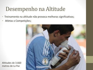 Desempenho na Altitude
• Treinamento na altitude não provoca melhoras significativas;
• Atletas x Competições;

Altitudes de 3.660
metros de La Paz

 