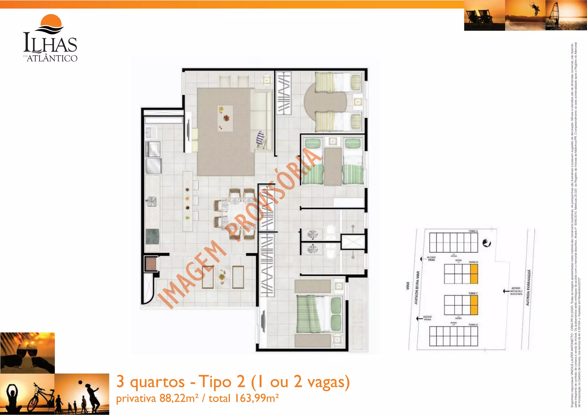 privativa 88,22m² / total 163,99m²

Engenheiro responsável: VINICIUS LAUFER ANTONIETTO - CREA PR 20.209/D. Todas as imagens apresentadas neste material são meramente ilustrativas. As perspectivas são ilustrativas e possuem sugestão de decoração. Móveis e utensílios são de dimensão comercial, não fazendo
parte integrante do contrato de compra e venda do imóvel. Os acabamentos serão entregues de acordo com o memorial descritivo. Alvará nº 9346/2010. Matrícula 25.020 do Registro de Imóveis de Matinhos/PR. O empreendimento só será comercializado após o Registro do Memorial
de Incorporação no Cartório de Imóveis, nos termos da lei 4.591/64-J. Impresso em Novembro/2010”

3 quartos - Tipo 2 (1 ou 2 vagas)

 