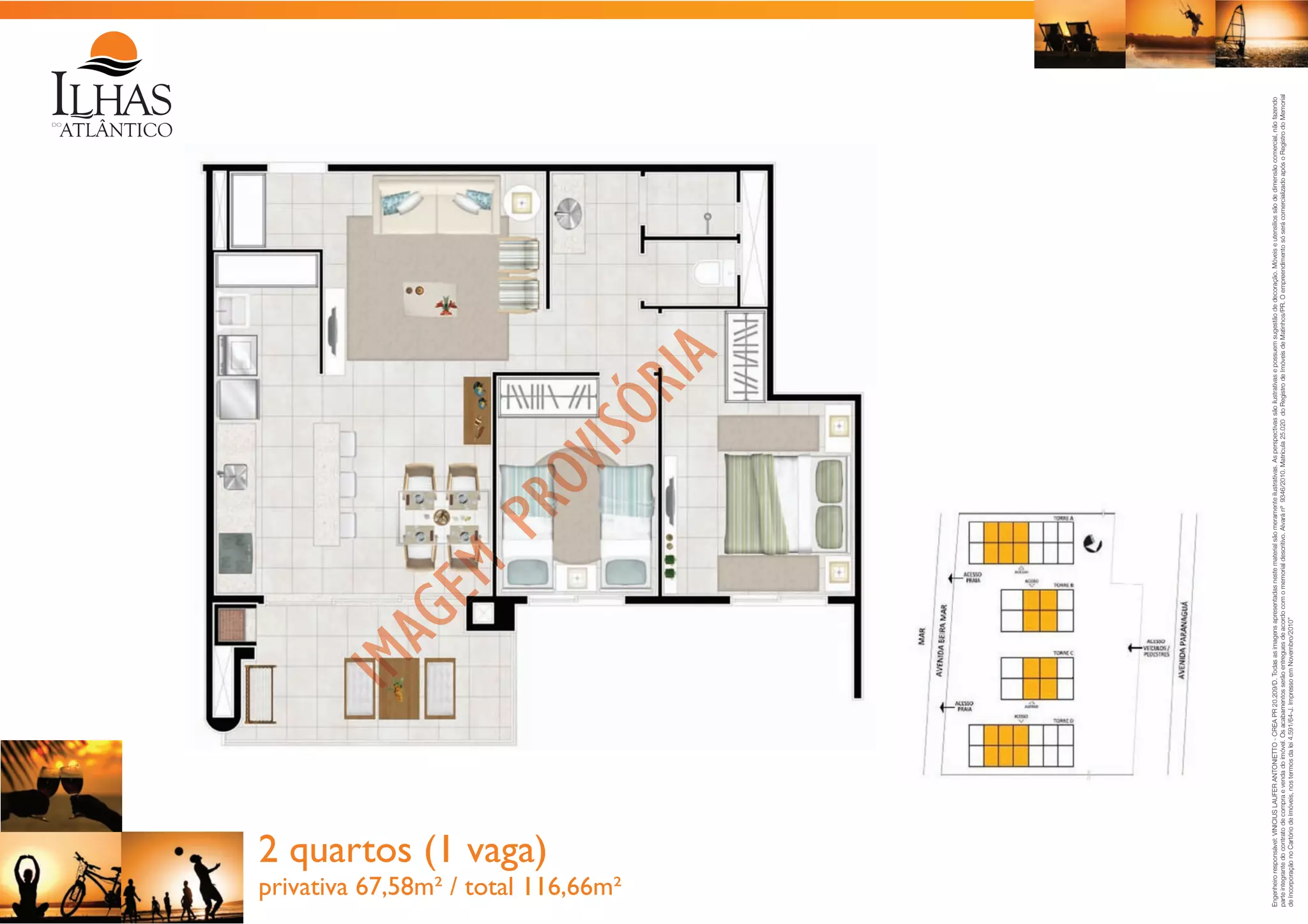 privativa 67,58m² / total 116,66m²

Engenheiro responsável: VINICIUS LAUFER ANTONIETTO - CREA PR 20.209/D. Todas as imagens apresentadas neste material são meramente ilustrativas. As perspectivas são ilustrativas e possuem sugestão de decoração. Móveis e utensílios são de dimensão comercial, não fazendo
parte integrante do contrato de compra e venda do imóvel. Os acabamentos serão entregues de acordo com o memorial descritivo. Alvará nº 9346/2010. Matrícula 25.020 do Registro de Imóveis de Matinhos/PR. O empreendimento só será comercializado após o Registro do Memorial
de Incorporação no Cartório de Imóveis, nos termos da lei 4.591/64-J. Impresso em Novembro/2010”

2 quartos (1 vaga)

 
