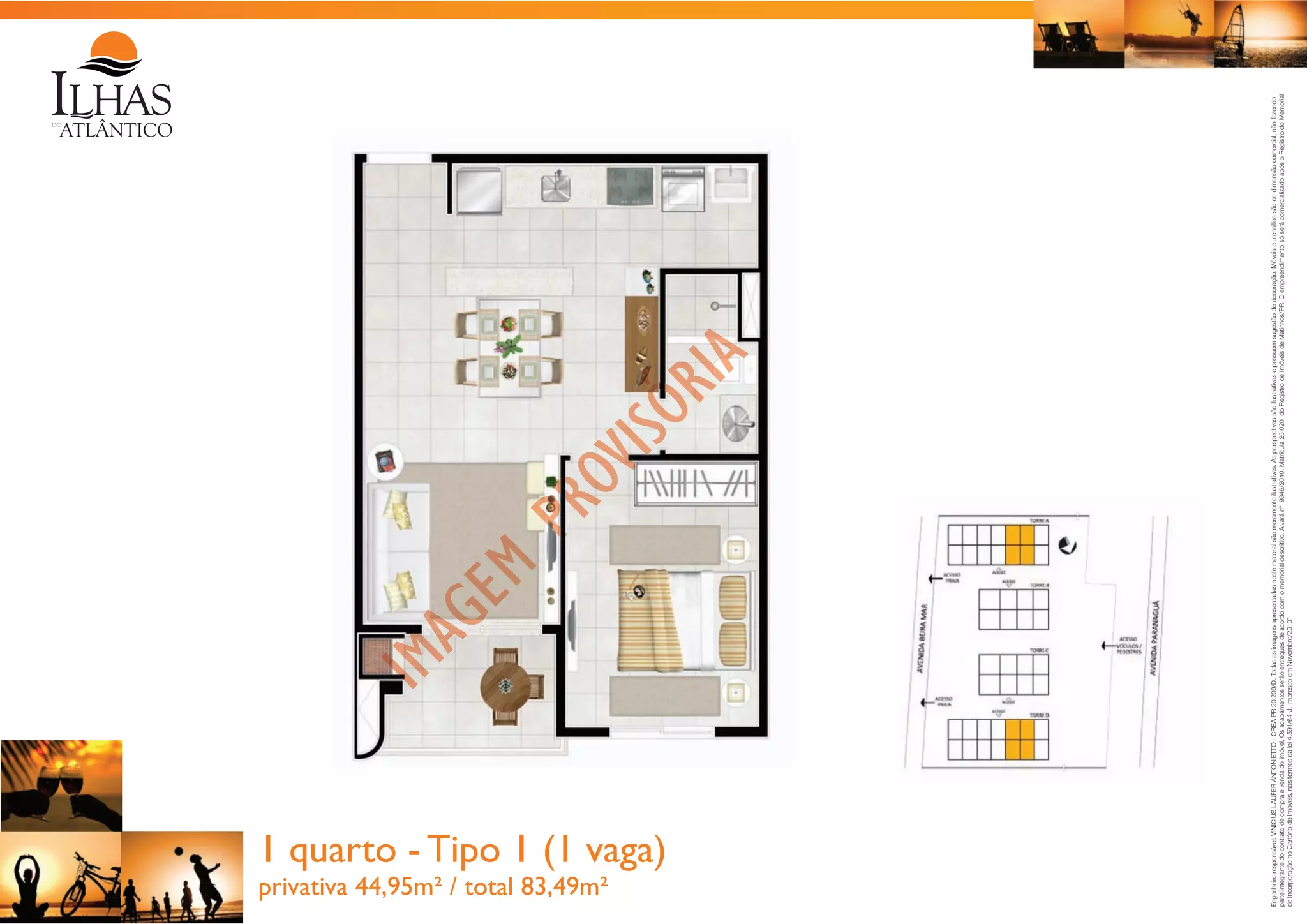 privativa 44,95m² / total 83,49m²

Engenheiro responsável: VINICIUS LAUFER ANTONIETTO - CREA PR 20.209/D. Todas as imagens apresentadas neste material são meramente ilustrativas. As perspectivas são ilustrativas e possuem sugestão de decoração. Móveis e utensílios são de dimensão comercial, não fazendo
parte integrante do contrato de compra e venda do imóvel. Os acabamentos serão entregues de acordo com o memorial descritivo. Alvará nº 9346/2010. Matrícula 25.020 do Registro de Imóveis de Matinhos/PR. O empreendimento só será comercializado após o Registro do Memorial
de Incorporação no Cartório de Imóveis, nos termos da lei 4.591/64-J. Impresso em Novembro/2010”

1 quarto - Tipo 1 (1 vaga)

 