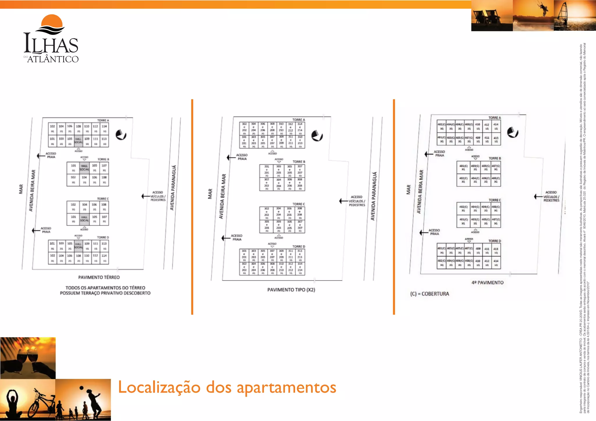Engenheiro responsável: VINICIUS LAUFER ANTONIETTO - CREA PR 20.209/D. Todas as imagens apresentadas neste material são meramente ilustrativas. As perspectivas são ilustrativas e possuem sugestão de decoração. Móveis e utensílios são de dimensão comercial, não fazendo
parte integrante do contrato de compra e venda do imóvel. Os acabamentos serão entregues de acordo com o memorial descritivo. Alvará nº 9346/2010. Matrícula 25.020 do Registro de Imóveis de Matinhos/PR. O empreendimento só será comercializado após o Registro do Memorial
de Incorporação no Cartório de Imóveis, nos termos da lei 4.591/64-J. Impresso em Novembro/2010”

Localização dos apartamentos

 