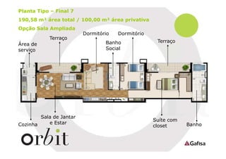 Planta Tipo – Final 7
190,58 m² área total / 100,00 m² área privativa
Opção Sala Ampliada
Terraço
Área de
serviço

Sala de Jantar
e Estar
Cozinha

Dormitório

Dormitório

Banho
Social

Terraço

Suíte com
closet

Banho

 