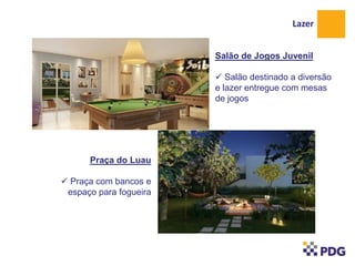 Lazer
Salão de Jogos Juvenil
 Salão destinado a diversão
e lazer entregue com mesas
de jogos

Praça do Luau
 Praça com bancos e
espaço para fogueira

 