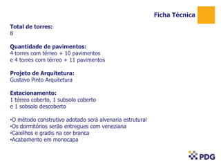 Ficha Técnica
Total de torres:
8
Quantidade de pavimentos:
4 torres com térreo + 10 pavimentos
e 4 torres com térreo + 11 pavimentos
Projeto de Arquitetura:
Gustavo Pinto Arquitetura
Estacionamento:
1 térreo coberto, 1 subsolo coberto
e 1 sobsolo descoberto
•O método construtivo adotado será alvenaria estrutural
•Os dormitórios serão entregues com veneziana
•Caixilhos e gradis na cor branca
•Acabamento em monocapa

 