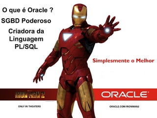 O que é Oracle ?
SGBD Poderoso
Criadora da
Linguagem
PL/SQL
Simplesmente o Melhor

 