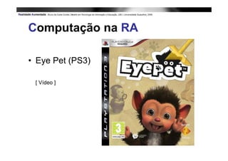 Computação na RA

• Eye Pet (PS3)

 [ Vídeo ]
 