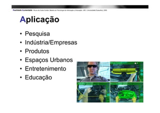 Aplicação
•   Pesquisa
•   Indústria/Empresas
•   Produtos
•   Espaços Urbanos
•   Entretenimento
•   Educação
 