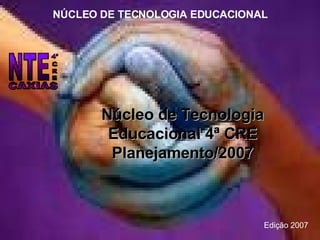 Núcleo de Tecnologia Educacional 4ª CRE Planejamento/2007 NÚCLEO DE TECNOLOGIA EDUCACIONAL Edição 2007 