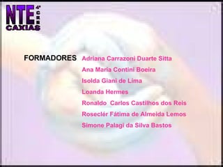 Adriana Carrazoni Duarte Sitta Ana Maria Contini Boeira Isolda Giani de Lima Loanda Hermes  Ronaldo  Carlos Castilhos dos Reis Roseclér Fátima de Almeida Lemos Simone Palagi da Silva Bastos FORMADORES 