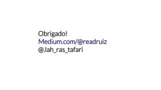 Obrigado!
Medium.com/@readruiz
@Jah_ras_tafari
 