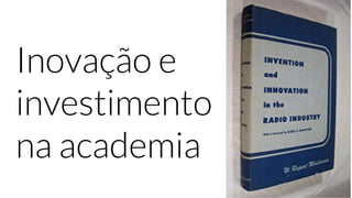 Inovação e
investimento
na academia
 
