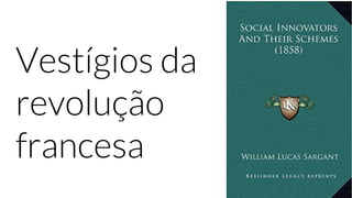 Vestígios da
revolução
francesa
 