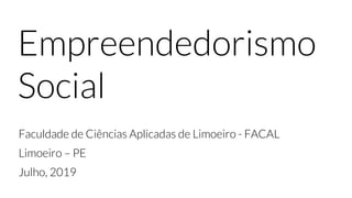 Empreendedorismo
Social
Faculdade de Ciências Aplicadas de Limoeiro - FACAL
Limoeiro – PE
Julho, 2019
 