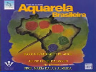 ESCOLA ESTADUAL 12 DE ABRIL ALUNO FELIPE DALMOLIN “ 8ª  C” PROF: MARIA DA LUZ ALMEIDA 