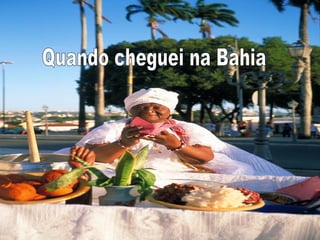 Quando cheguei na Bahia 