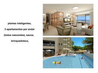 plantas inteligentes,  3 apartamentos por andar  (todos nascentes), sauna,  brinquedoteca, 