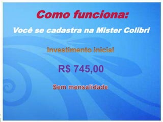 Como funciona:
Você se cadastra na Mister Colibri
 