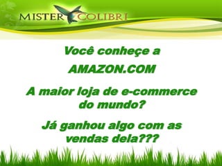 Você conheçe a
      AMAZON.COM
A maior loja de e-commerce
        do mundo?
  Já ganhou algo com as
      vendas dela???
 