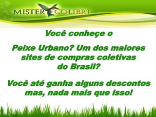 Você conheçe o
 Peixe Urbano? Um dos maiores
   sites de compras coletivas
            do Brasil?

Você até ganha alguns descontos
   mas, nada mais que isso!
 