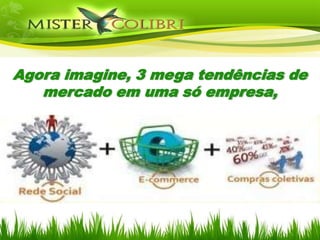 Agora imagine, 3 mega tendências de
   mercado em uma só empresa,
 