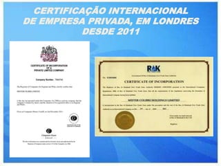 CERTIFICAÇÃO INTERNACIONAL
DE EMPRESA PRIVADA, EM LONDRES
           DESDE 2011
 