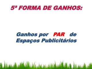 5ª FORMA DE GANHOS:



 Ganhos por PAR de
 Espaços Publicitários
 