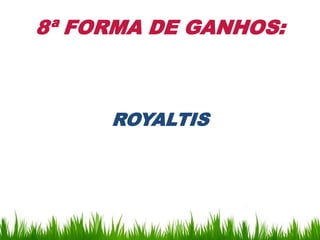 8ª FORMA DE GANHOS:



     ROYALTIS
 