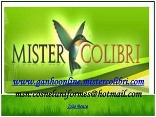 www.ganhoonline.mistercolibri.com
msn:cosneluniformes@hotmail.com
             João Bento
 