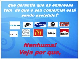 que garantia que as empresas
tem de que o seu comercial está
        sendo assistido?




       Nenhuma!
      Veja por que,
 