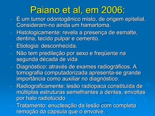 Acomete mais o sexo masculino e região anterior da maxila.