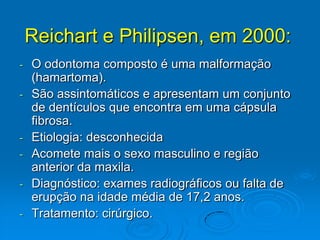 Reichart e Philipsen, em 2000:O odontoma composto é uma malformação (hamartoma).