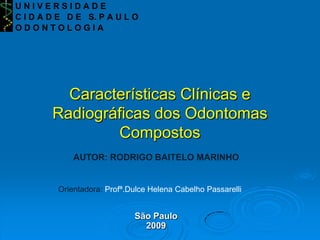 Características Clínicas e Radiográficas dos Odontomas Compostos AUTOR: RODRIGO BAITELO MARINHO Orientadora: Profª.Dulce Helena Cabelho Passarelli São Paulo2009 