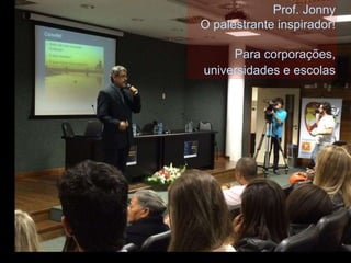 Prof. Jonny 
O palestrante inspirador! 
Para corporações, 
universidades e escolas 
 