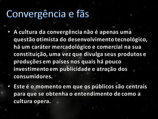 A Cultura da Convergência e os fãs: comportamento participativo redefinindo o consumo