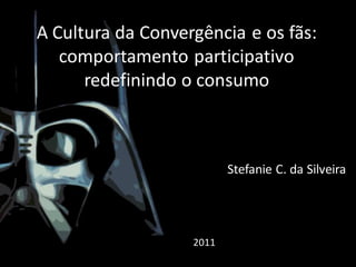 A Cultura da Convergência e os fãs:
comportamento participativo
redefinindo o consumo

Stefanie C. da Silveira

2011

 