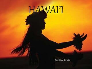 HAWAI’I
Camilla / Renata
 