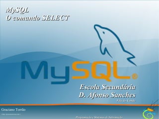 MySQL
O comando SELECT

Escola Secundária
D. Afonso Sanches
Vila do Conde

Graciano Torrão
( http://gracianotorrao.com )

Programação e Sistemas de Informação

 