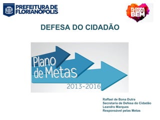 DEFESA DO CIDADÃO 
Raffael de Bona Dutra 
Secretaria de Defesa do Cidadão 
Leandro Marques 
Responsável pelas Metas 
 