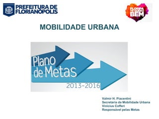 MOBILIDADE URBANA 
Valmir H. Piacentini 
Secretaria da Mobilidade Urbana 
Vinicius Cofferi 
Responsável pelas Metas 
 